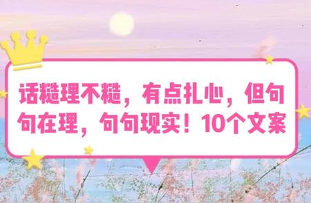 话糙理不糙，有点扎心，但句句在理，句句现实！10个文案